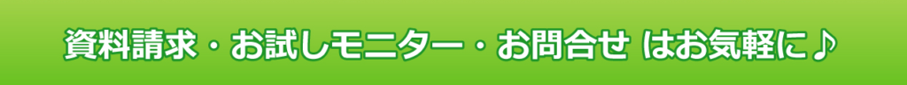 資料請求・お試しモニター・お問い合わせはお気軽に